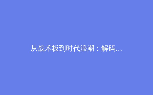 从战术板到时代浪潮：解码现代体育背后的科技革命与人文坚守