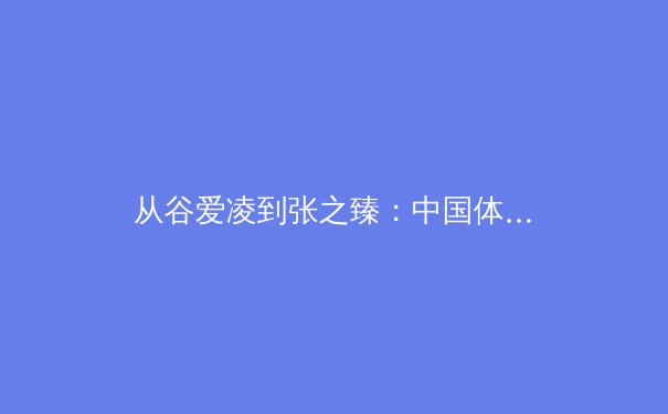 从谷爱凌到张之臻：中国体育新势力如何重塑国际竞技格局 - 3