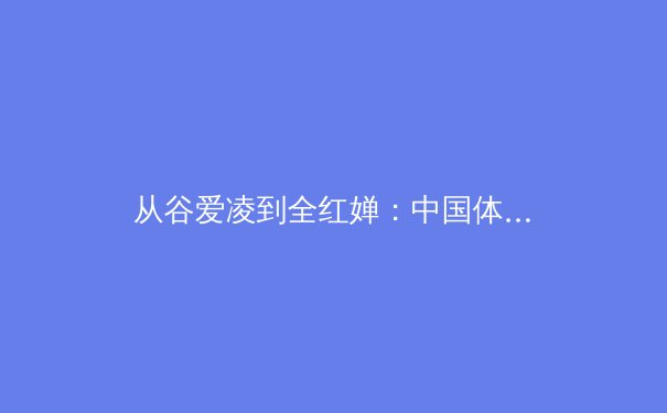 从谷爱凌到全红婵：中国体育新生代的崛起与文化认同重构 - 3